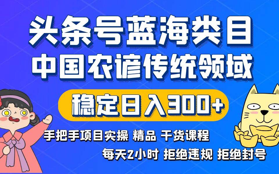 头条号蓝海类目传统和农谚领域实操精品课程拒绝违规封号稳定日入300+-锦晨科技网