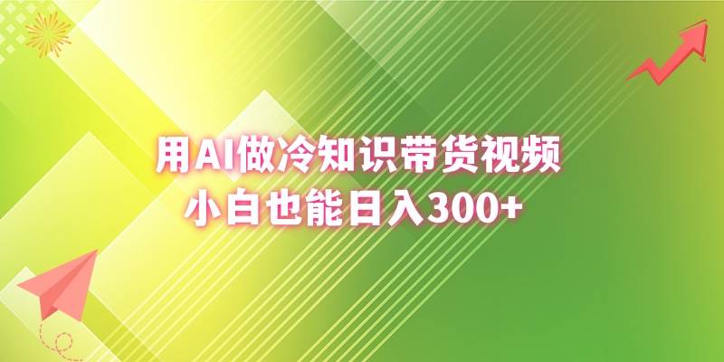用AI做冷知识带货视频，小白也能日入300+-锦晨科技网