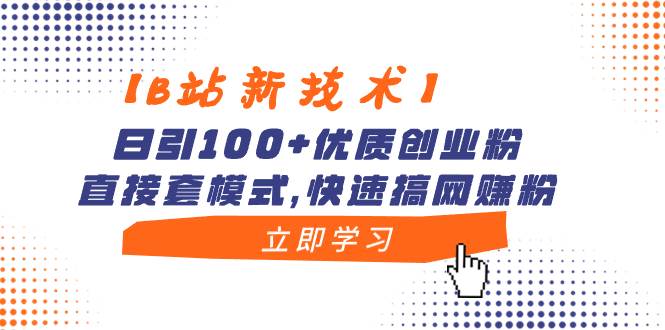 【B站新技术】日引100+优质创业粉，直接套模式，快速搞网赚粉-锦晨科技网