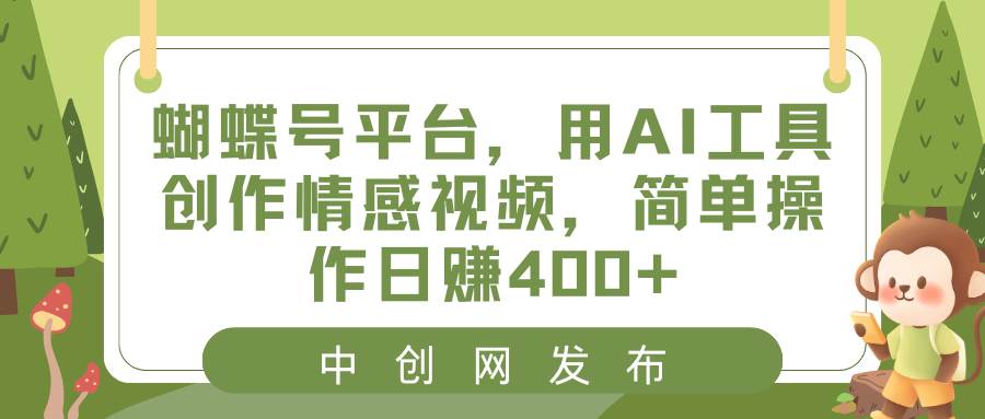 蝴蝶号平台，用AI工具创作情感视频，简单操作日赚400+-锦晨科技网