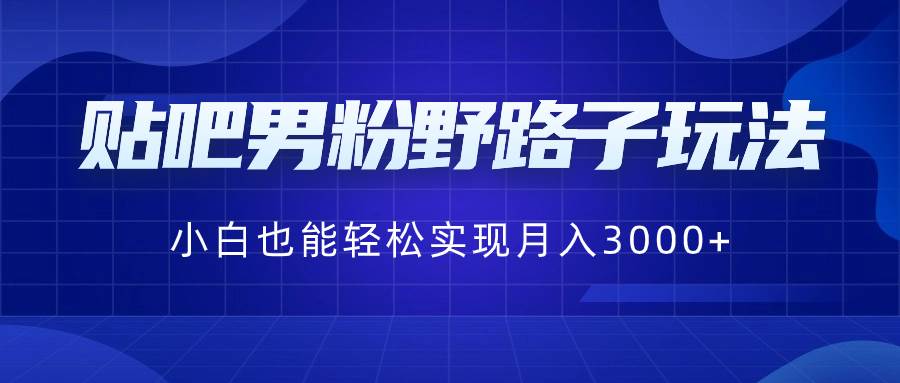 贴吧男粉野路子玩法，小白也能轻松实现月入3000+-锦晨科技网