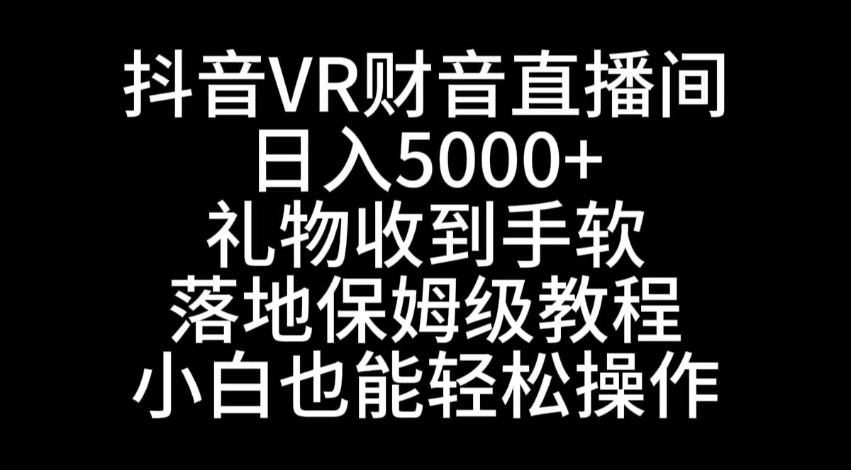 抖音VR财神直播间，日入5000+，礼物收到手软，落地式保姆级教程，小白也...-锦晨科技网