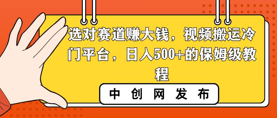 选对赛道赚大钱,视频搬运冷门平台,日入500+的保姆级教程-锦晨科技网