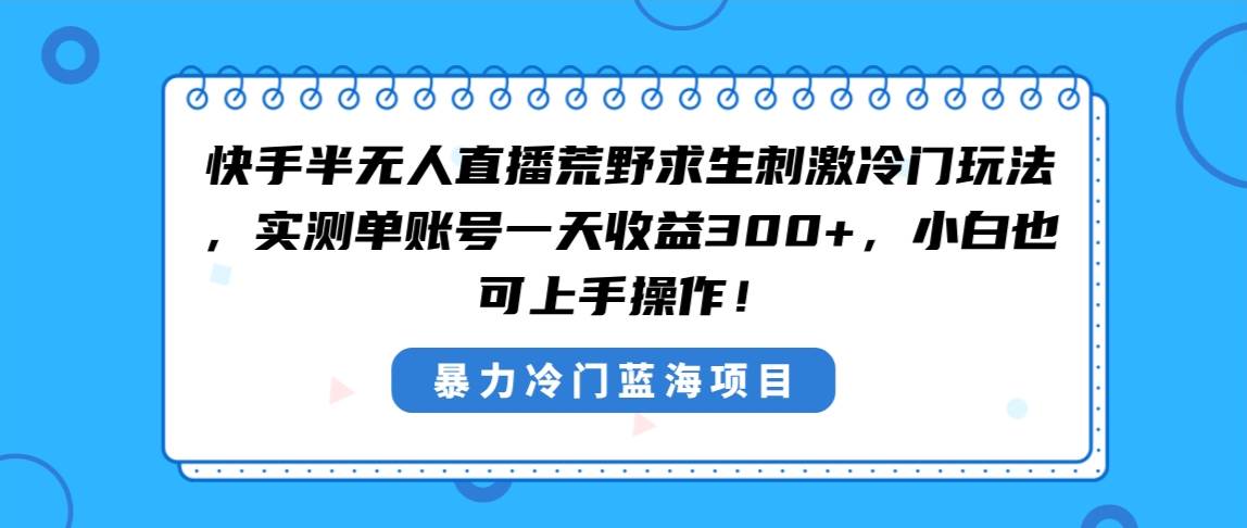 快手半无人直播荒野求生刺激冷门玩法，实测单账号一天收益300+，小白也...-锦晨科技网