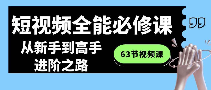 短视频-全能必修课程：从新手到高手进阶之路（63节视频课）-锦晨科技网