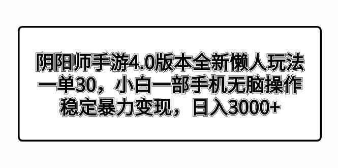 阴阳师手游4.0版本全新懒人玩法，一单30，小白一部手机无脑操作，稳定暴力变现-锦晨科技网