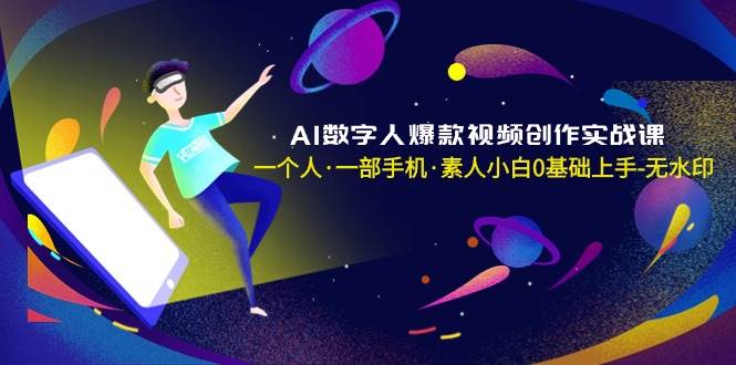 AI数字人爆款视频创作实战课，一个人·一部手机·素人小白0基础上手-无水印-锦晨科技网