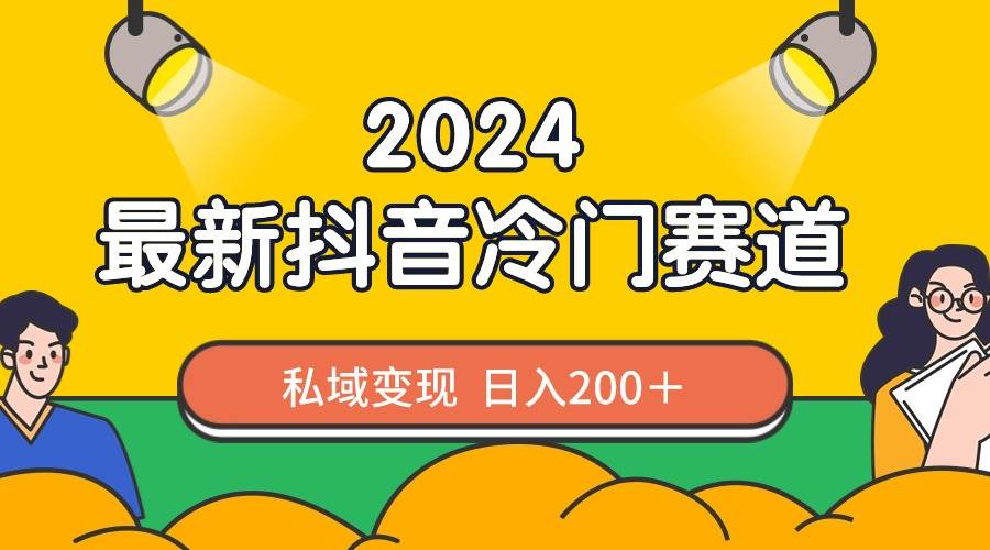 2024抖音最新冷门赛道，私域变现轻松日入200＋，作品制作简单，流量爆炸-锦晨科技网