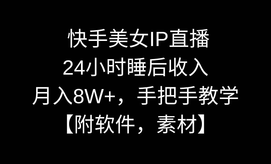 快手美女IP直播，24小时睡后收入，月入8W+，手把手教学【附软件，素材】-锦晨科技网