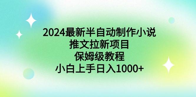 2024最新半自动制作小说推文拉新项目，保姆级教程，小白上手日入1000+-锦晨科技网
