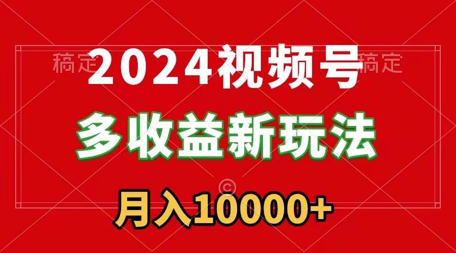 2024视频号多收益新玩法,每天5分钟,月入1w+,新手小白都能简单上手-锦晨科技网