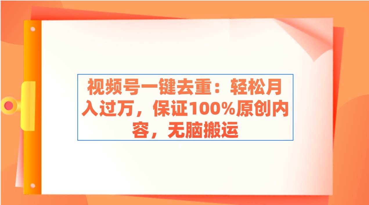 视频号一键去重：轻松月入过万，保证100%原创内容，无脑搬运-锦晨科技网