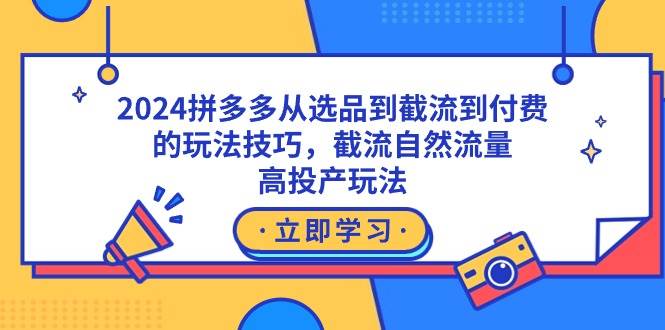 2024拼多多从选品到截流到付费的玩法技巧，截流自然流量玩法，高投产玩法-锦晨科技网