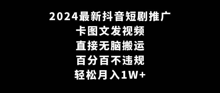 2024最新抖音短剧推广，卡图文发视频 直接无脑搬 百分百不违规 轻松月入1W+-锦晨科技网