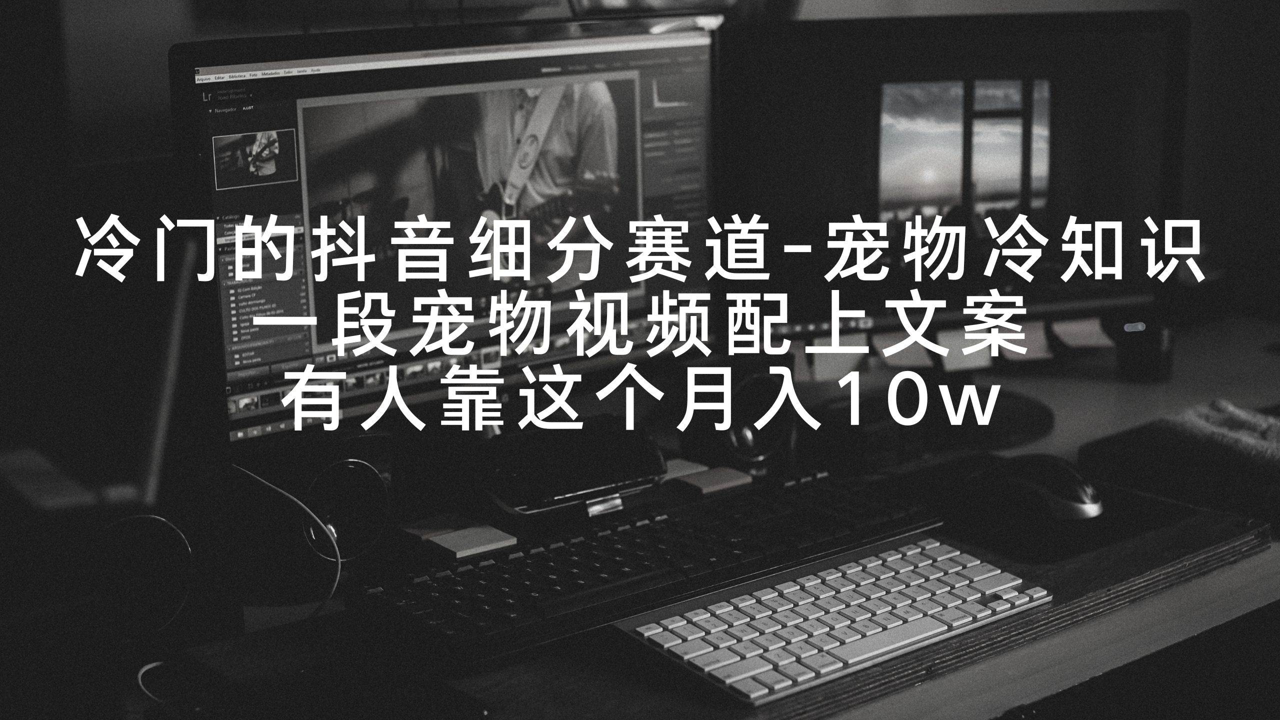 冷门的抖音细分赛道-宠物冷知识,一段宠物视频配上文案,有人靠这个月入10w-锦晨科技网