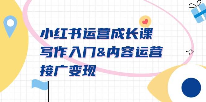 小红书运营成长课，写作入门内容运营接广变现【文档课】-锦晨科技网