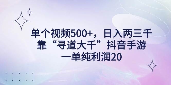 单个视频500+，日入两三千轻轻松松，靠“寻道大千”抖音手游，一单纯利...-锦晨科技网
