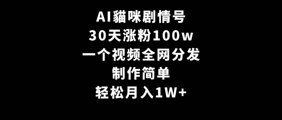 AI貓咪剧情号，30天涨粉100w，制作简单，一个视频全网分发，轻松月入1W+-锦晨科技网