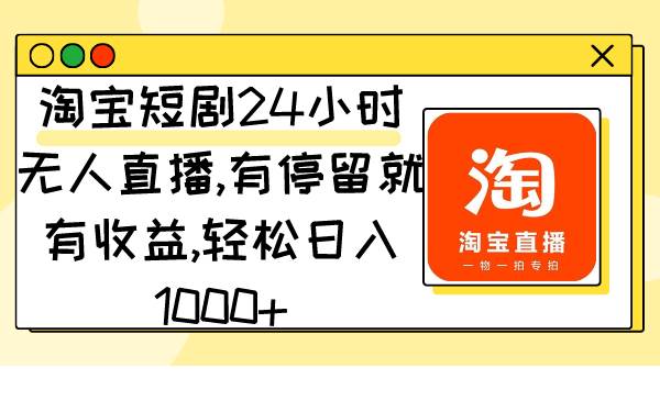 淘宝短剧24小时无人直播，有停留就有收益,轻松日入1000+-锦晨科技网