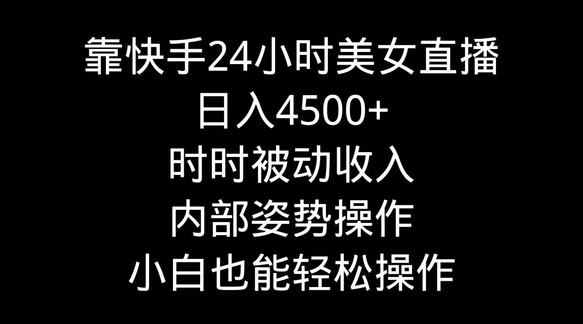 靠快手24小时美女直播，日入4500+，时时被动收入，内部姿势操作，小白也...-锦晨科技网