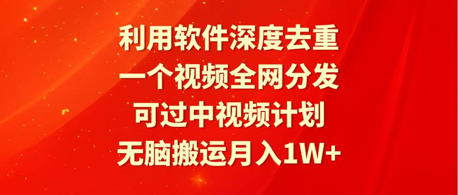 利用软件深度去重，一个视频全网分发，可过中视频计划，无脑搬运月入1W+-锦晨科技网