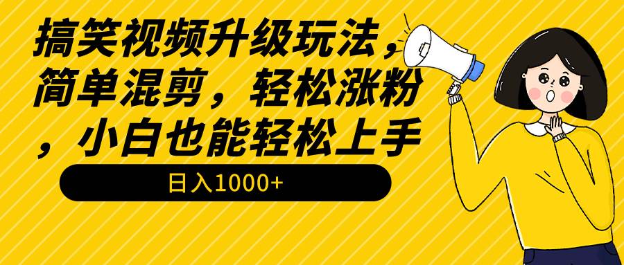 搞笑视频升级玩法，简单混剪，轻松涨粉，小白也能上手，日入1000+教程+素材-锦晨科技网