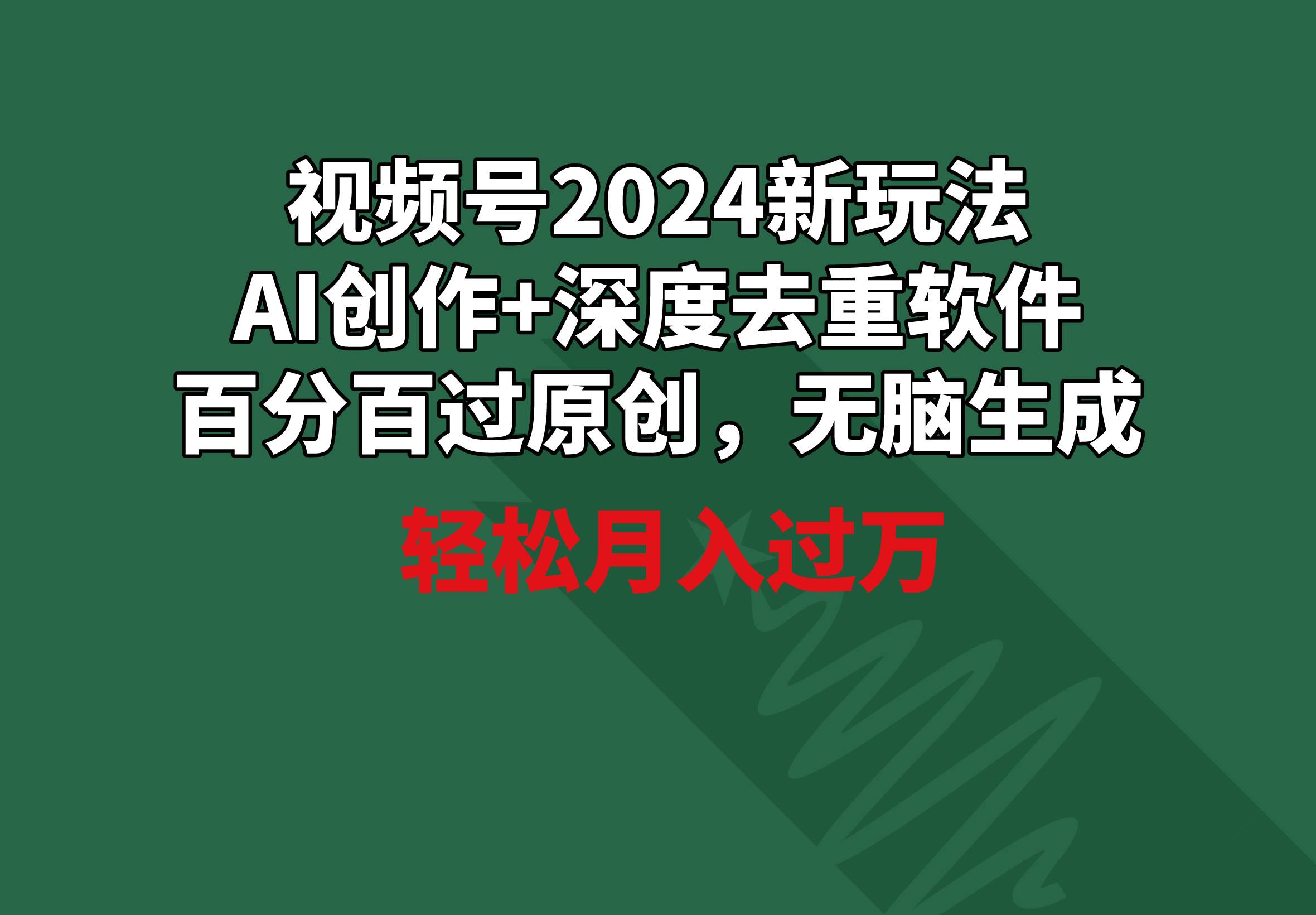 视频号2024新玩法，AI创作+深度去重软件 百分百过原创，无脑生成，月入过万-锦晨科技网