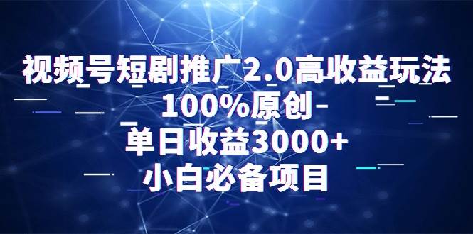 视频号短剧推广2.0高收益玩法，100%原创，单日收益3000+，小白必备项目-锦晨科技网