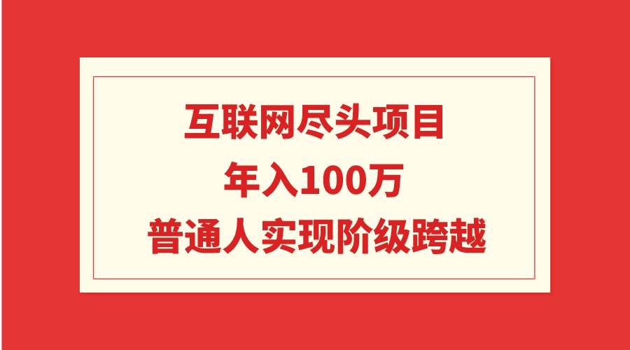 互联网尽头项目：年入100W，普通人实现阶级跨越-锦晨科技网