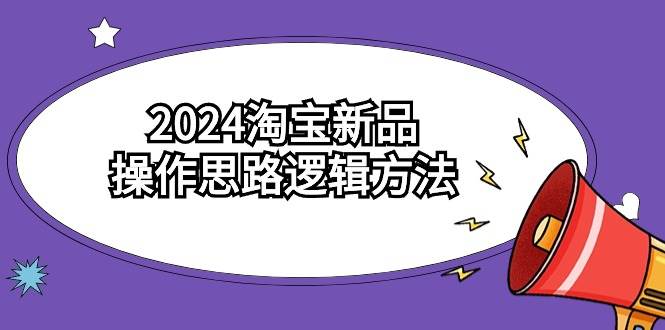 2024淘宝新品操作思路逻辑方法（6节视频课）-锦晨科技网