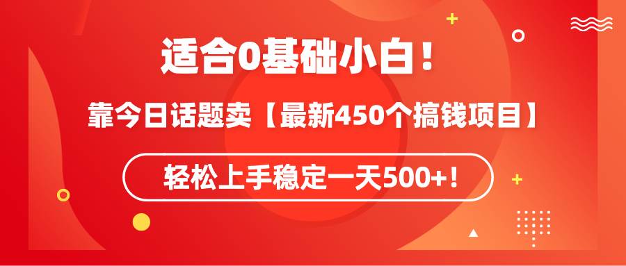 适合0基础小白!靠今日话题卖【最新450个搞钱方法】轻松上手稳定一天500+!-锦晨科技网