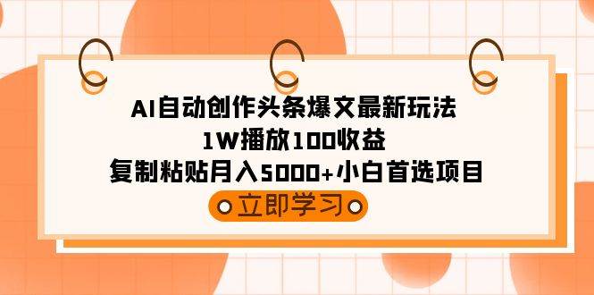 AI自动创作头条爆文最新玩法 1W播放100收益 复制粘贴月入5000+小白首选项目-锦晨科技网