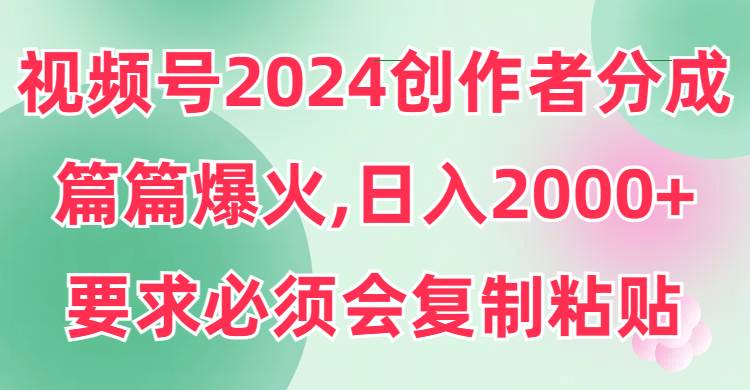 视频号2024创作者分成，片片爆火，要求必须会复制粘贴，日入2000+-锦晨科技网