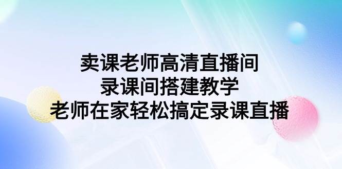 卖课老师高清直播间 录课间搭建教学，老师在家轻松搞定录课直播-锦晨科技网