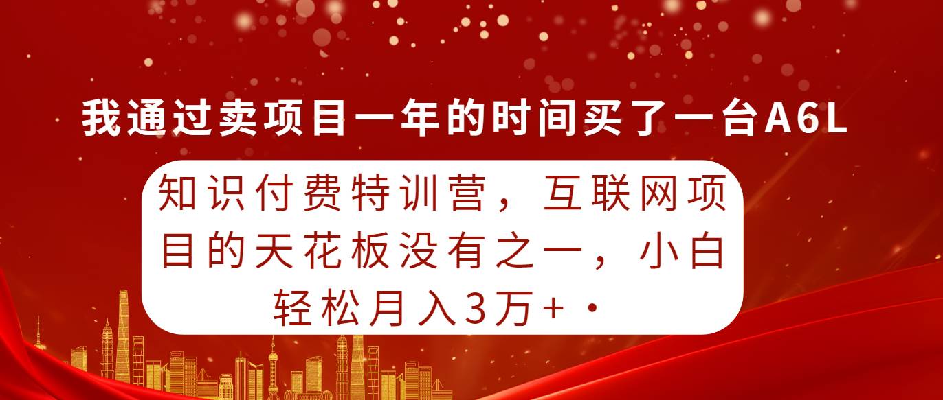 知识付费特训营，互联网项目的天花板，没有之一，小白轻轻松松月入三万+-锦晨科技网