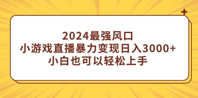 2024最强风口，小游戏直播暴力变现日入3000+小白也可以轻松上手-锦晨科技网