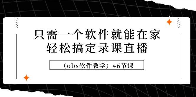 只需一个软件就能在家轻松搞定录课直播（obs软件教学）46节课-锦晨科技网