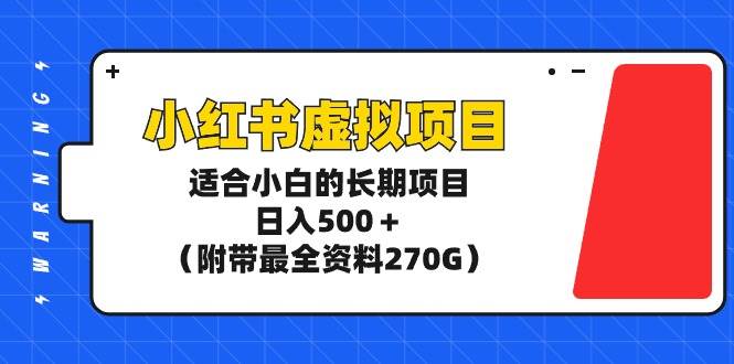 小红书虚拟项目,适合小白的长期项目,日入500+(附带最全资料270G)-锦晨科技网