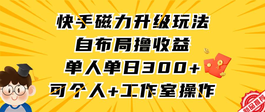 快手磁力升级玩法，自布局撸收益，单人单日300+，个人工作室均可操作-锦晨科技网