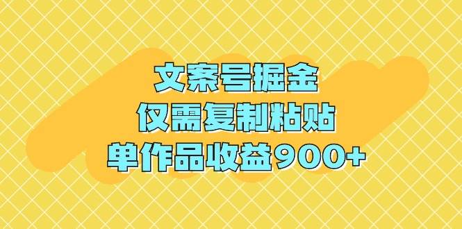 文案号掘金，仅需复制粘贴，单作品收益900+-锦晨科技网