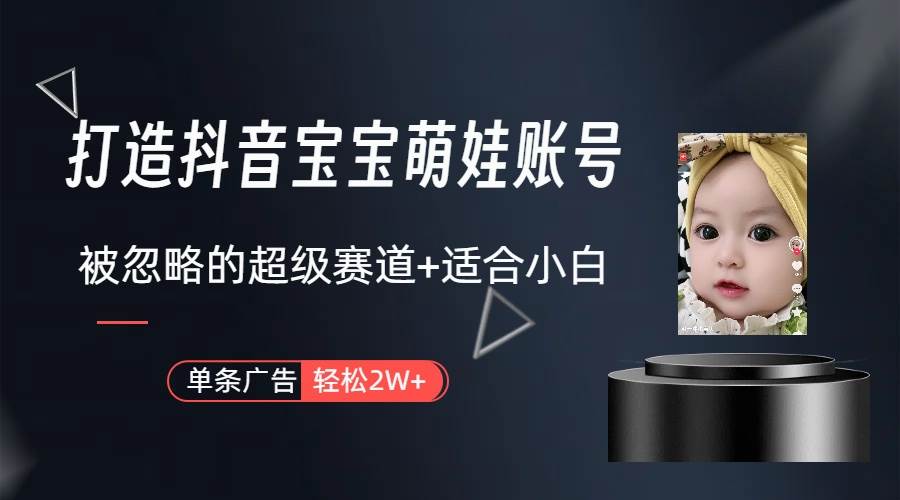 打造抖音宝宝账号，一条广告2W，大部分人忽略的超级赛道（教程+素材+软件）-锦晨科技网