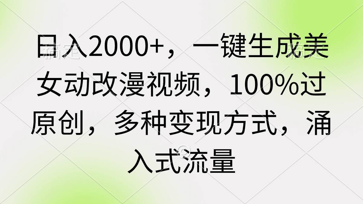 日入2000+，一键生成美女动改漫视频，100%过原创，多种变现方式 涌入式流量-锦晨科技网
