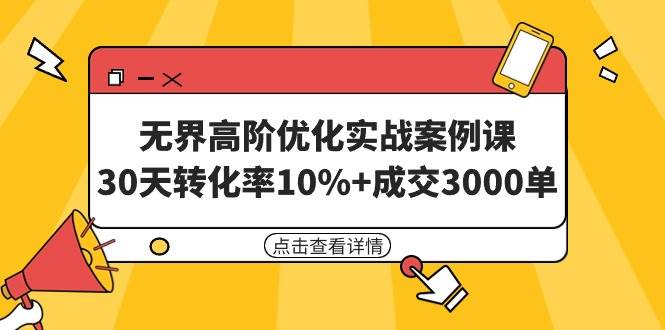 无界高阶优化实战案例课，30天转化率10%+成交3000单（8节课）-锦晨科技网
