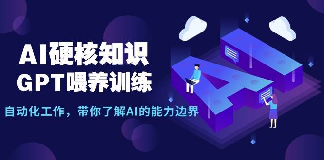 AI硬核知识-GPT喂养训练，自动化工作，带你了解AI的能力边界（10节课）-锦晨科技网