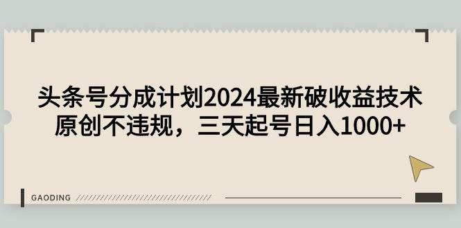 头条号分成计划2024最新破收益技术,原创不违规,三天起号日入1000+-锦晨科技网