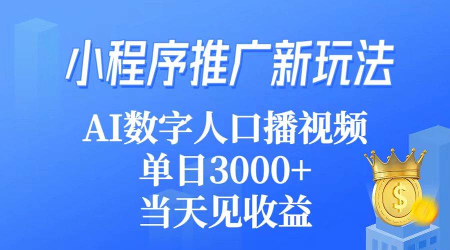 小程序推广新玩法，AI数字人口播视频，单日3000+，当天见收益-锦晨科技网