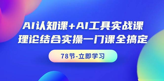 AI认知课+AI工具实战课，理论结合实操一门课全搞定（78节课）-锦晨科技网