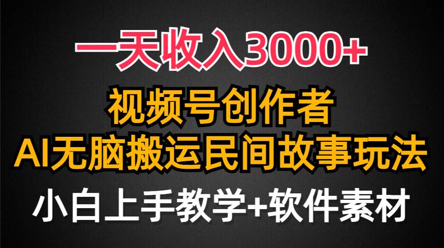 一天收入3000+，视频号创作者分成，民间故事AI创作，条条爆流量，小白也能轻松上手-锦晨科技网