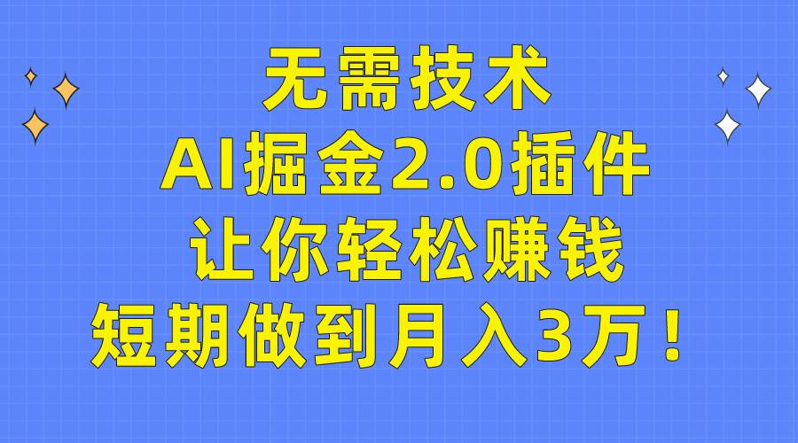 无需技术,AI掘金2.0插件让你轻松赚钱,短期做到月入3万!-锦晨科技网