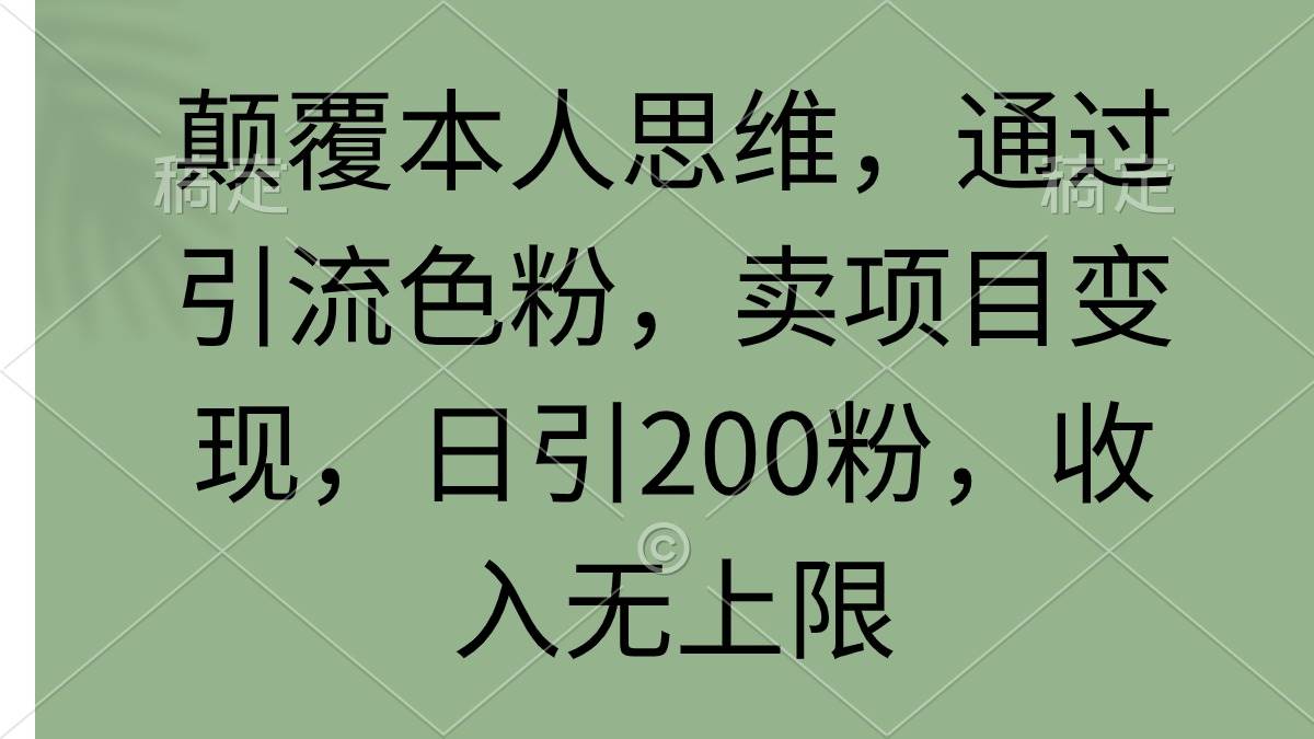 颠覆本人思维，通过引流色粉，卖项目变现，日引200粉，收入无上限-锦晨科技网